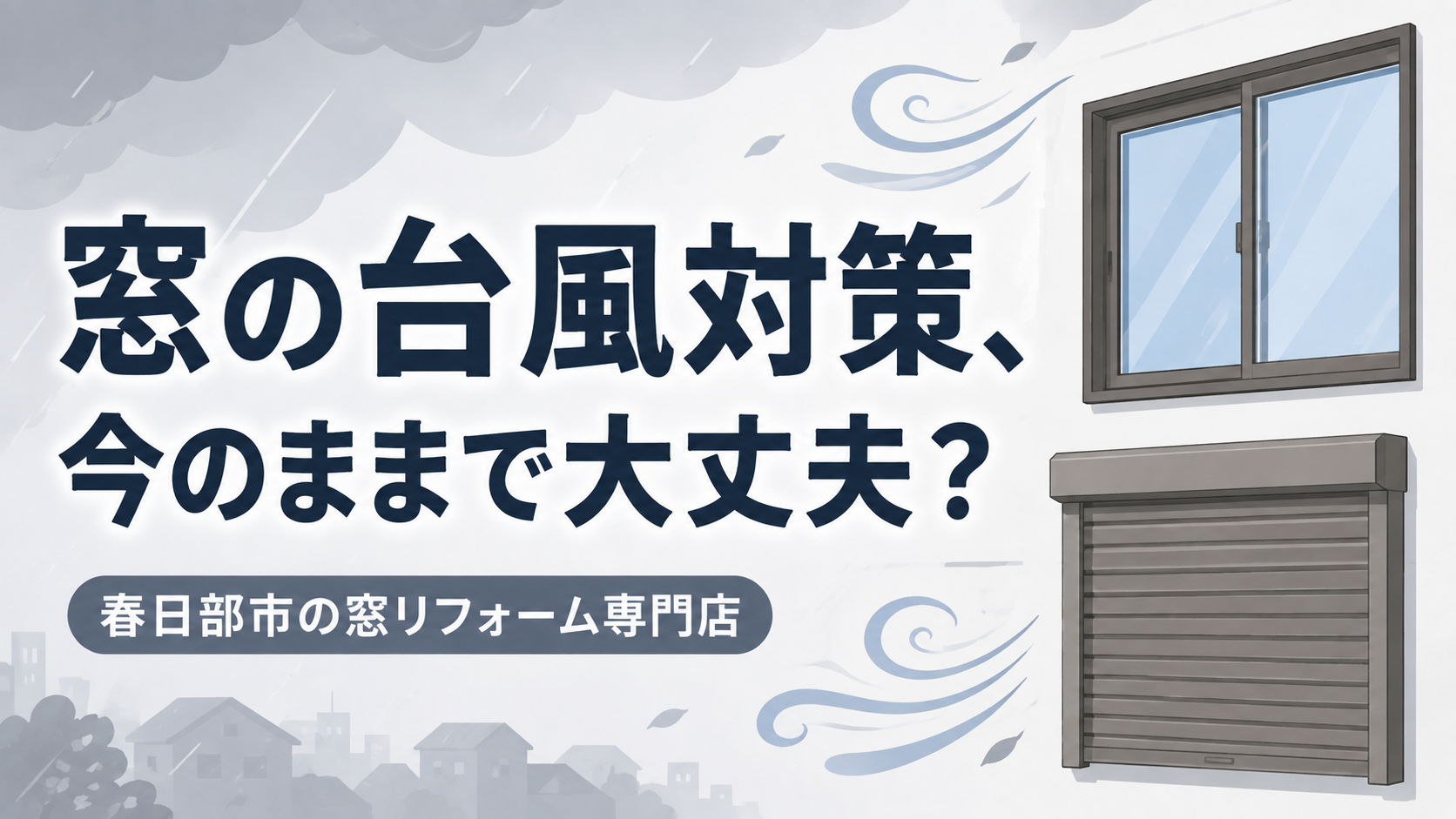 春日部市で台風・強風対策｜今の窓のままで大丈夫？